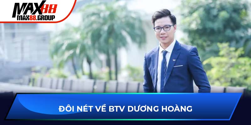 BTV Dương Hoàng - Người đóng góp nổi bật nhất tại Max88 2 Đôi nét về BTV Dương Hoàng