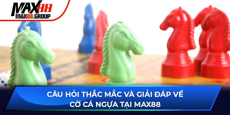 Cờ cá ngựa - Bí quyết chơi cực dễ hiểu 2025 4 Câu hỏi thắc mắc và giải đáp về cờ cá ngựa tại Max88