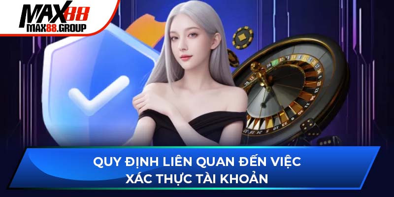 Chính sách bảo mật Max88 4 Quy định về liên quan đến việc xác thực tài khoản