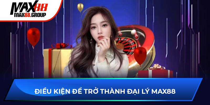 Đại lý Max88 - Cơ hội kinh doanh và chính sách hấp dẫn 3 Điều kiện để trở thành đại lý Max88