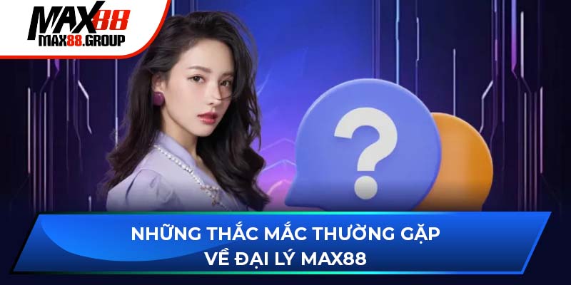 Đại lý Max88 - Cơ hội kinh doanh và chính sách hấp dẫn 4 Những thắc mắc thường gặp về đại lý Max88