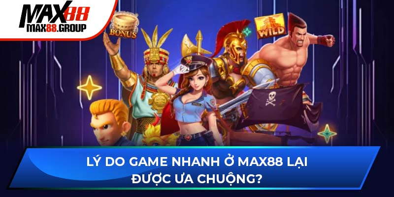 Game Nhanh Max88 2 Lý do game nhanh ở Max88 lại được ưa chuộng?
