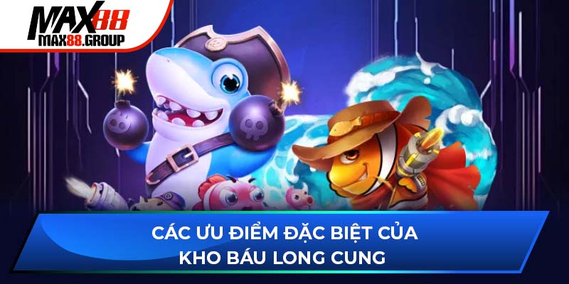 Kho Báu Long Cung - Săn xu thưởng cùng đại dương bất tận 3 Các ưu điểm đặc biệt của Kho Báu Long Cung
