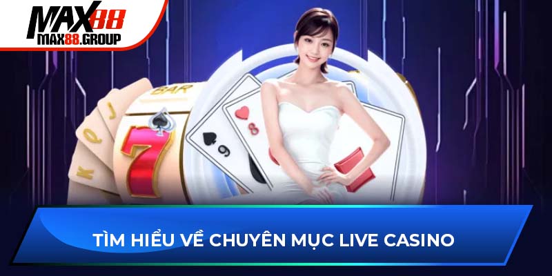 Live Casino MAX88 1 Tìm hiểu về chuyên mục Live Casino Max88