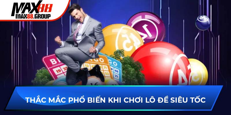 Lô đề siêu tốc - Sảnh game thu hút người chơi xổ số 2025 3 Thắc mắc phổ biến khi chơi lô đề siêu tốc