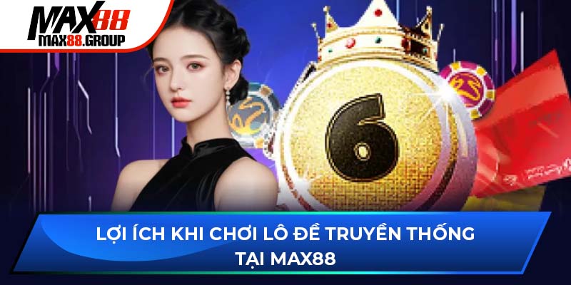 Lô đề truyền thống - Sản phẩm xổ số hấp dẫn, dễ thắng lớn 3 Lợi ích khi chơi lô đề truyền thống tại Max88