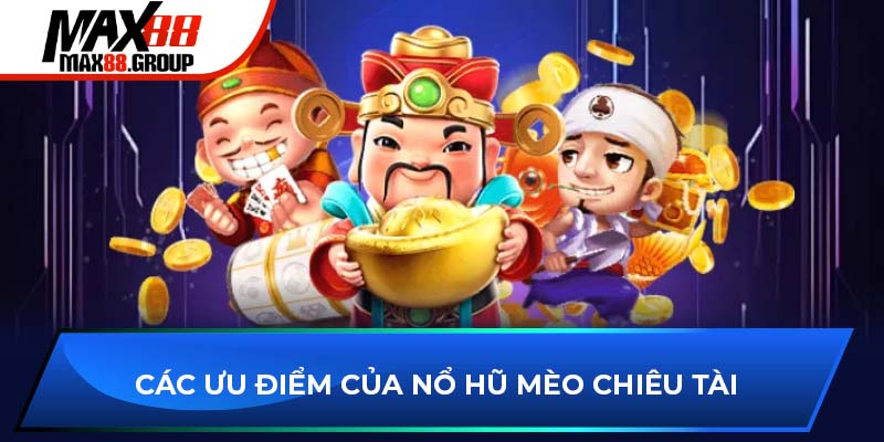 Mèo Chiêu Tài - Quay hũ thắng nhiều phần quà thú vị 2025 4 Các ưu điểm của nổ hũ Mèo Chiêu Tài
