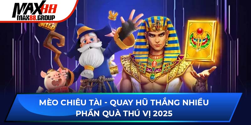 Mèo Chiêu Tài - Quay hũ thắng nhiều phần quà thú vị 2025 1 Mèo Chiêu Tài