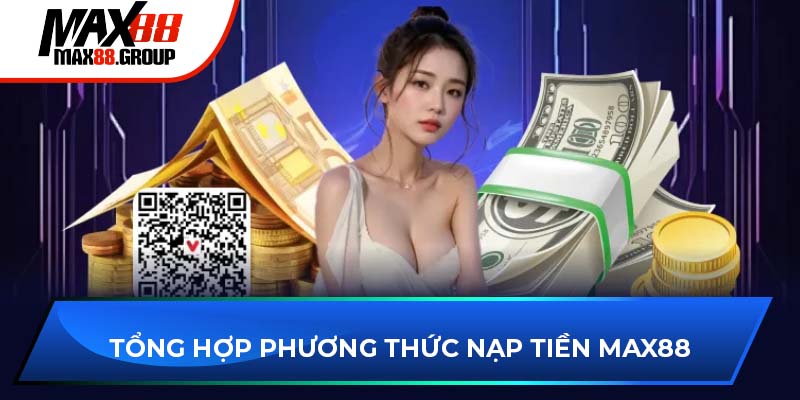 Nạp tiền Max88 - Hướng dẫn cụ thể và chi tiết thao tác 2025 3 Tổng hợp phương thức nạp tiền Max88