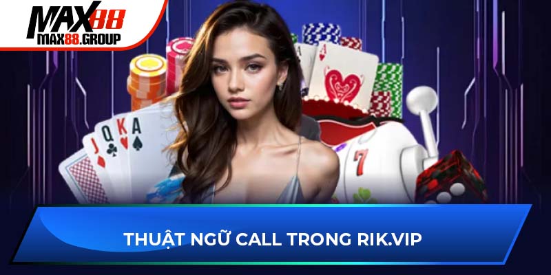 Rik.vip Game Bài - Sân chơi giải trí đỉnh cao cho mọi nhà 4 Thuật ngữ call trong Rik.vip game bài
