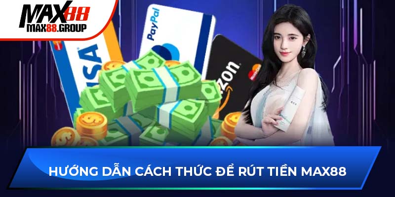 Rút tiền Max88 - Hướng dẫn chi tiết và những điều cần lưu ý 2 Hướng dẫn cách thức để rút tiền Max88