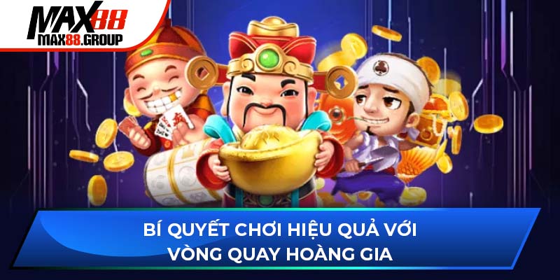 Vòng Quay Hoàng Gia - Game nổ hũ hấp dẫn, dễ trúng Jackpot 4 Bí quyết chơi hiệu quả với Vòng Quay Hoàng Gia