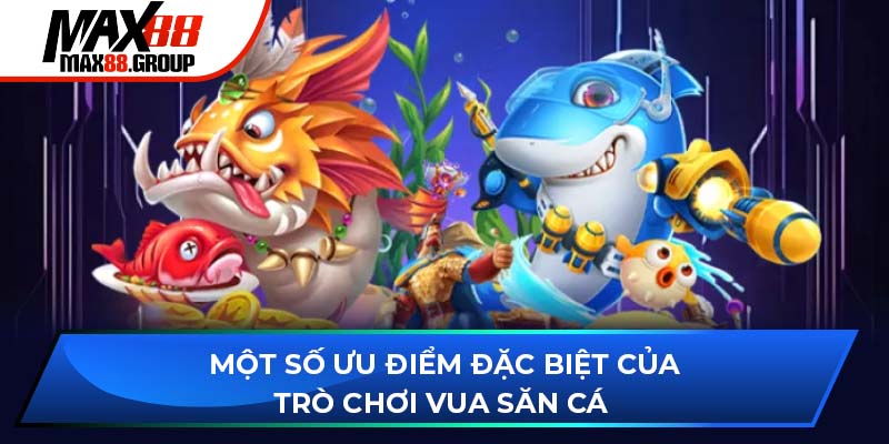 Vua Săn Cá - Trò chơi giải trí hàng đầu cho mọi ngư thủ 2 Một số ưu điểm đặc biệt của trò chơi Vua Săn Cá